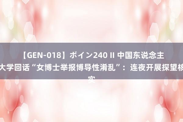 【GEN-018】ボイン240 II 中国东说念主民大学回话“女博士举报博导性淆乱”：连夜开展探望核实