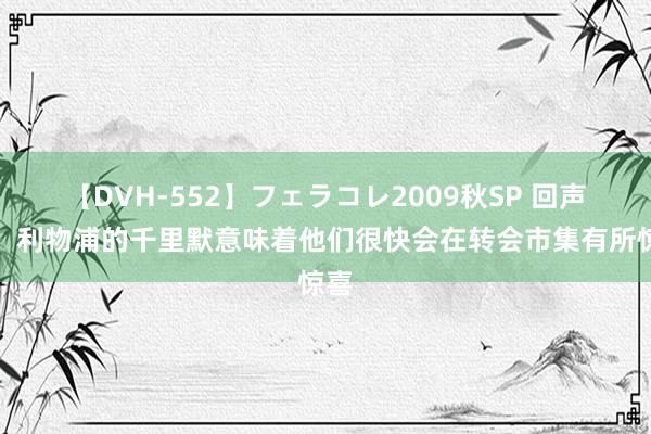 【DVH-552】フェラコレ2009秋SP 回声报：利物浦的千里默意味着他们很快会在转会市集有所惊喜