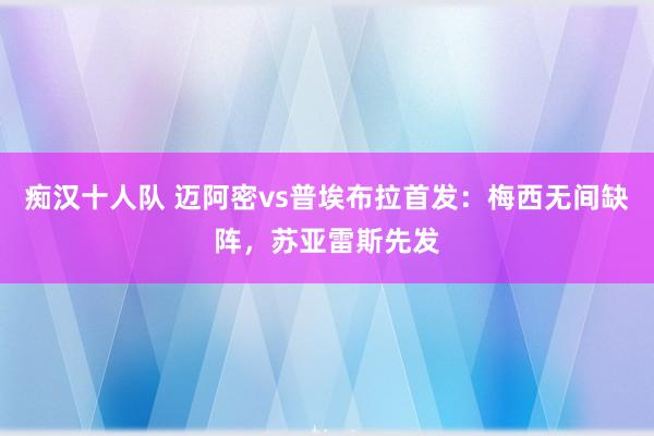 痴汉十人队 迈阿密vs普埃布拉首发：梅西无间缺阵，苏亚雷斯先发