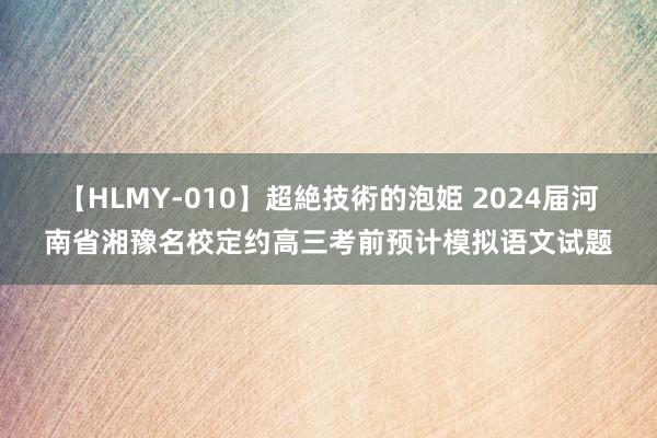 【HLMY-010】超絶技術的泡姫 2024届河南省湘豫名校定约高三考前预计模拟语文试题