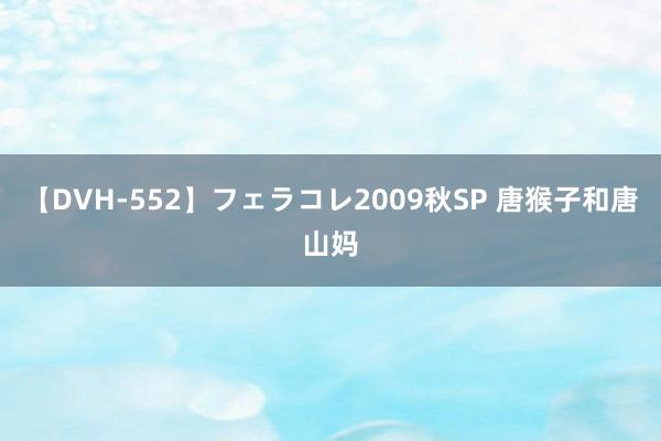 【DVH-552】フェラコレ2009秋SP 唐猴子和唐山妈