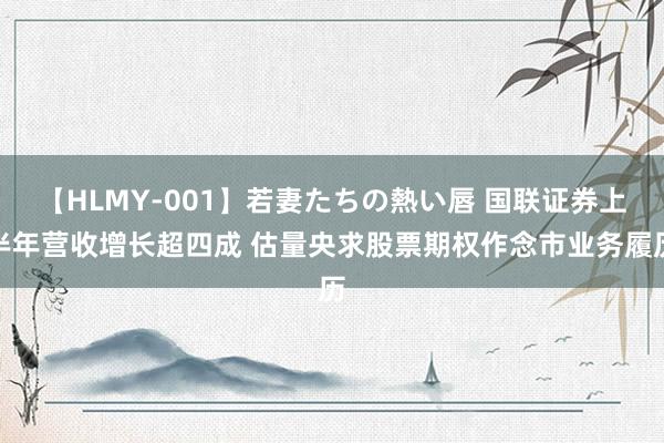 【HLMY-001】若妻たちの熱い唇 国联证券上半年营收增长超四成 估量央求股票期权作念市业务履历