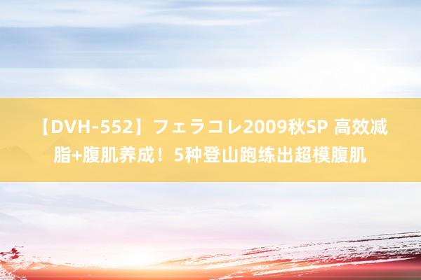 【DVH-552】フェラコレ2009秋SP 高效减脂+腹肌养成！5种登山跑练出超模腹肌