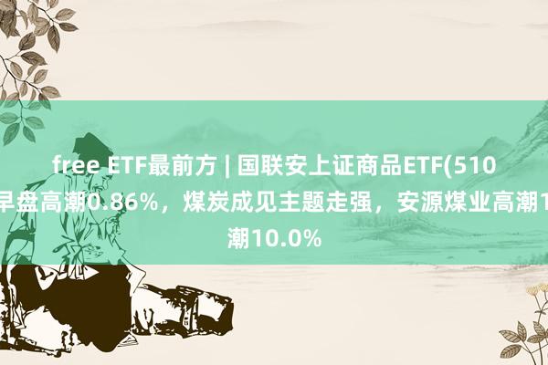 free ETF最前方 | 国联安上证商品ETF(510170)早盘高潮0.86%，煤炭成见主题走强，安源煤业高潮10.0%