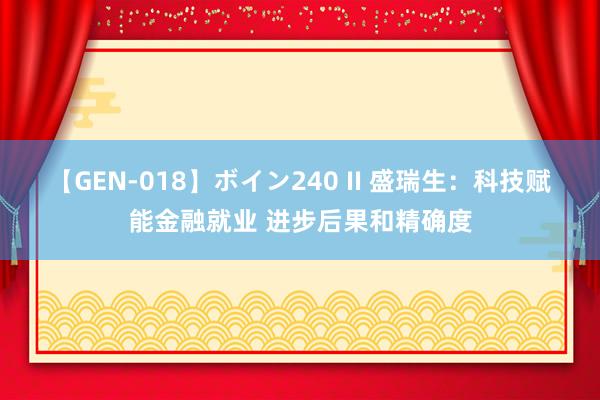 【GEN-018】ボイン240 II 盛瑞生：科技赋能金融就业 进步后果和精确度