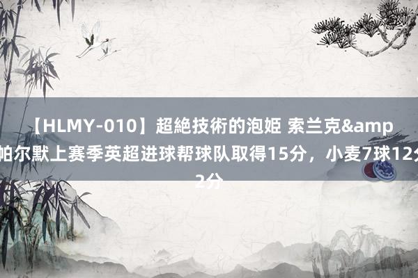 【HLMY-010】超絶技術的泡姫 索兰克&帕尔默上赛季英超进球帮球队取得15分，小麦7球12分