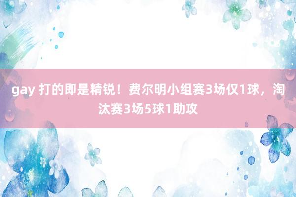 gay 打的即是精锐！费尔明小组赛3场仅1球，淘汰赛3场5球1助攻