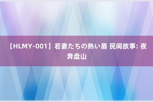 【HLMY-001】若妻たちの熱い唇 民间故事: 夜奔盘山