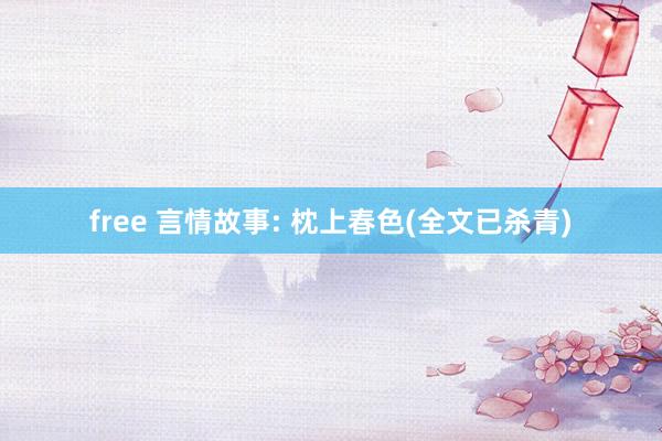 free 言情故事: 枕上春色(全文已杀青)