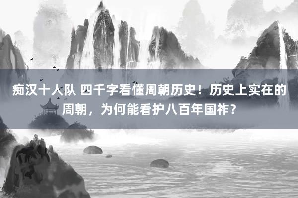 痴汉十人队 四千字看懂周朝历史！历史上实在的周朝，为何能看护八百年国祚？