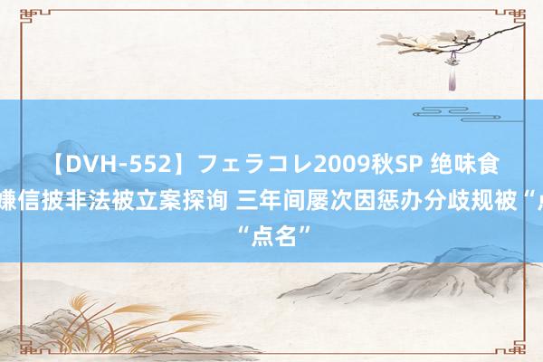 【DVH-552】フェラコレ2009秋SP 绝味食物涉嫌信披非法被立案探询 三年间屡次因惩办分歧规被“点名”