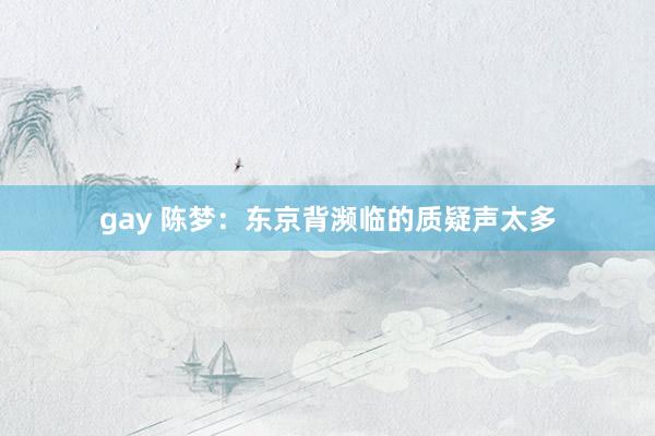 gay 陈梦：东京背濒临的质疑声太多