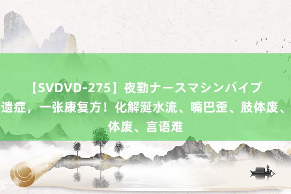 【SVDVD-275】夜勤ナースマシンバイブ 脑梗后遗症，一张康复方！化解涎水流、嘴巴歪、肢体废、言语难