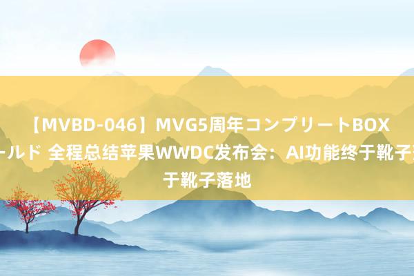 【MVBD-046】MVG5周年コンプリートBOX ゴールド 全程总结苹果WWDC发布会：AI功能终于靴子落地