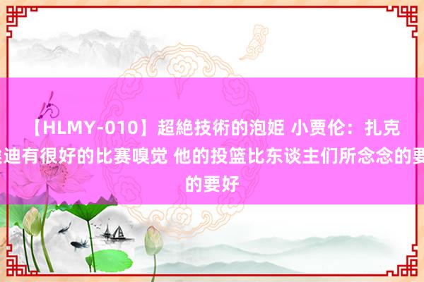 【HLMY-010】超絶技術的泡姫 小贾伦：扎克-埃迪有很好的比赛嗅觉 他的投篮比东谈主们所念念的要好