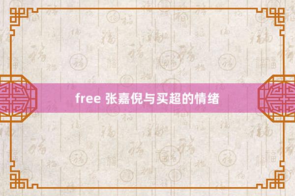 free 张嘉倪与买超的情绪