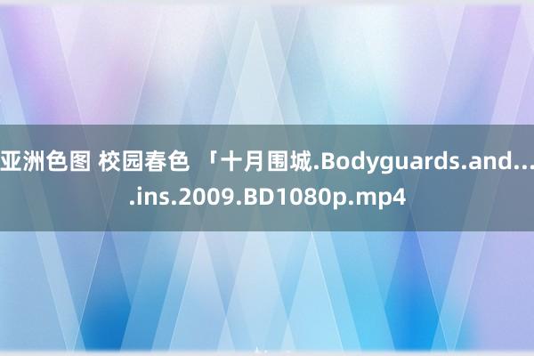 亚洲色图 校园春色 「十月围城.Bodyguards.and....ins.2009.BD1080p.mp4