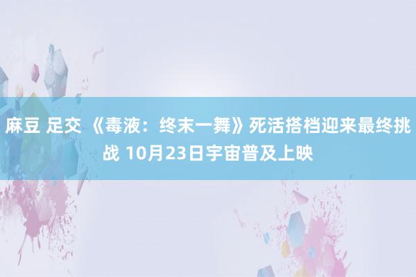 麻豆 足交 《毒液：终末一舞》死活搭档迎来最终挑战 10月23日宇宙普及上映