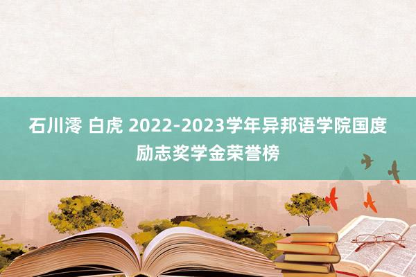 石川澪 白虎 2022-2023学年异邦语学院国度励志奖学金荣誉榜