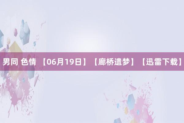 男同 色情 【06月19日】【廊桥遗梦】【迅雷下载】