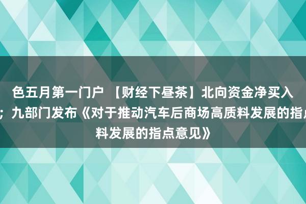 色五月第一门户 【财经下昼茶】北向资金净买入66亿元；九部门发布《对于推动汽车后商场高质料发展的指点意见》