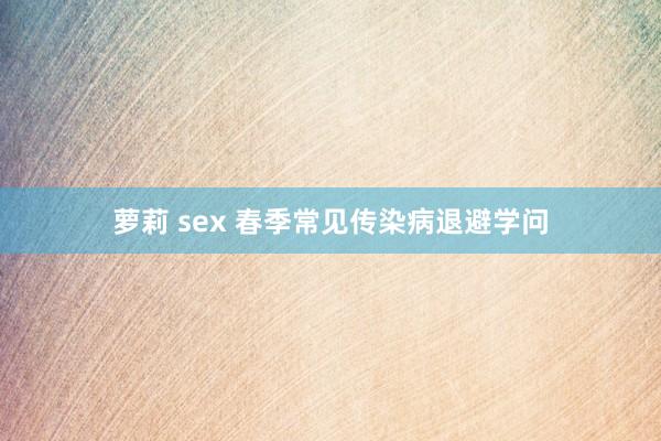 萝莉 sex 春季常见传染病退避学问