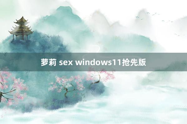 萝莉 sex windows11抢先版