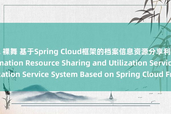 抖音风 裸舞 基于Spring Cloud框架的档案信息资源分享利用就业系统 File Information Resource Sharing and Utilization Service System Based on Spring Cloud Framework