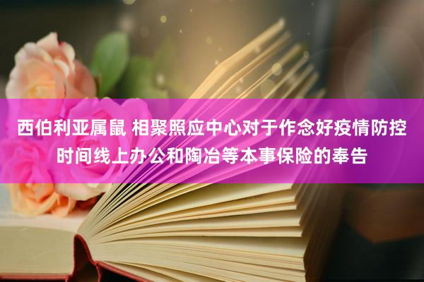 西伯利亚属鼠 相聚照应中心对于作念好疫情防控时间线上办公和陶冶等本事保险的奉告