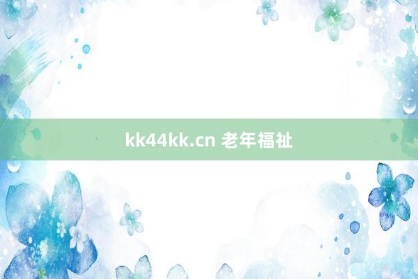 kk44kk.cn 老年福祉