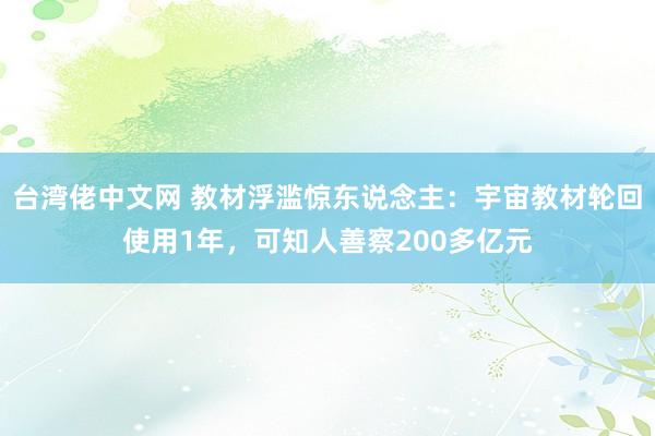 台湾佬中文网 教材浮滥惊东说念主：宇宙教材轮回使用1年，可知人善察200多亿元